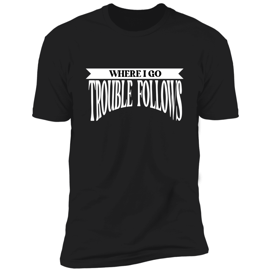 Where I Go Trouble Follows & Trouble Deluxe Tees